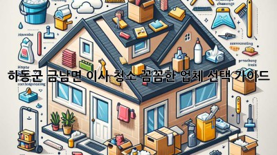 하동군 금남면 이사 청소: 꼼꼼한 업체 선택 가이드