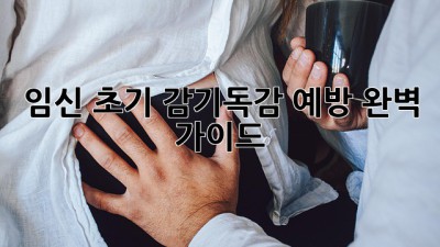 임신 초기 감기·독감 예방 완벽 가이드